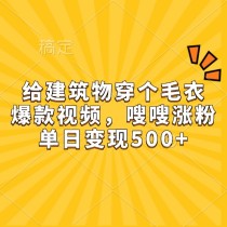 给建筑物穿个毛衣，爆款视频，嗖嗖涨粉，单日变现500+