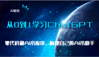 AI破局，从0到1学习ChatGPT，教你零代码做AI小应用，构建自己的AI小助手，大佬直播课