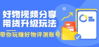 好物视频分享带货升级玩法：玩赚好物评测账号，月入10个W