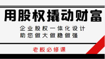 用股权撬动财富，企业股权一体化设计，助您做大做稳做强， 老板必修课