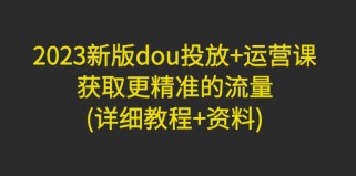 新版dou投放+运营课：获取更精准的流量