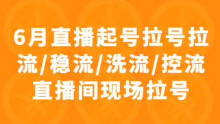 6月直播起号拉号拉流/稳流/洗流/控流直播间现场拉号，4小时时长课程