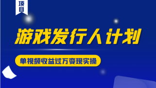 游戏发行人计划变现实操项目，单视频收益过万（34节视频课）