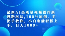 最新AI高质量视频创作新思路玩法,100%原创,手把手教你,小白也能轻松上手,日入1000+