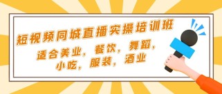 短视频同城·直播实操培训班：适合美业，餐饮，舞蹈，小吃，服装，酒业