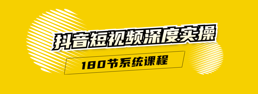 抖音短视频深度实操：直接一步到位，听了就能用（180节系统课程）