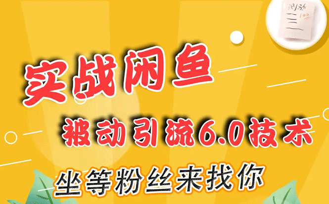 实战闲鱼被动引流6.0技术，坐等粉丝来找你，打造赚钱的ip(16节课+话术指导)