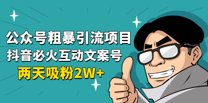 公众号粗暴引流项目：抖音必火互动文案号，两天吸粉2W+（可持续操作）