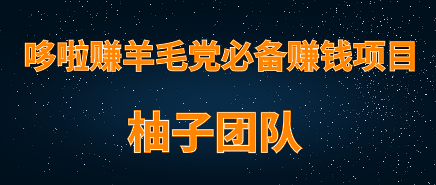 柚子团队内部项目课程：羊毛党必备兼职项目，哆啦赚轻松日入200+