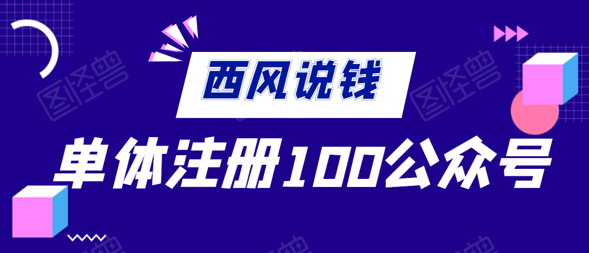 单体如何注册100个公众号【西风说钱 付费文章】