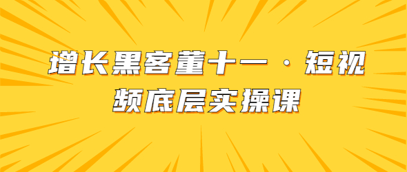 增长黑客董十一·短视频底层实操课