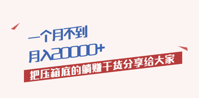  一个月不到，月入20000+把压箱底的躺赚干货分享给大家