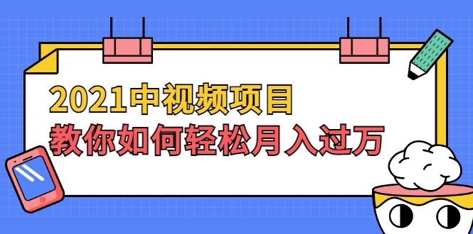 2021中视频项目，教你如何轻松月入过万，只讲核心，只讲实操，不讲废话