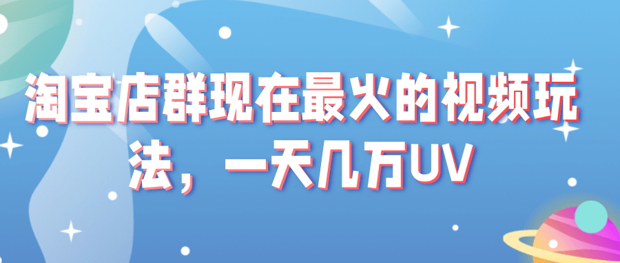 淘宝店群现在最火的视频玩法，一天几万UV的玩法。赶紧上车吃肉！