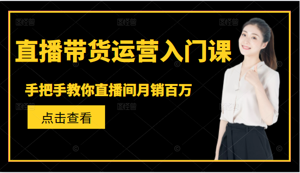 直播带货运营入门课，手把手教你直播间月销百万