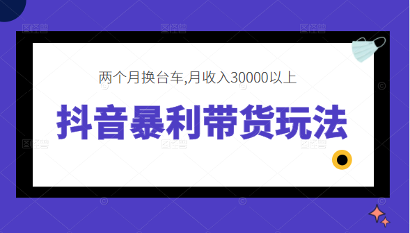 抖音暴利带货玩法，两个月换台车,月收入30000以上