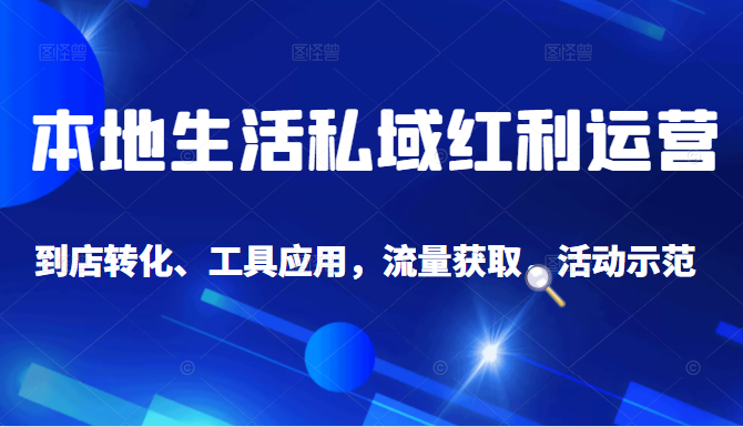 本地生活私域运营课：流量获取、工具应用，到店转化等全方位教学