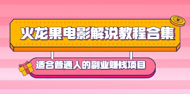 火龙果电影解说教程合集，适合普通人的副业赚钱项目