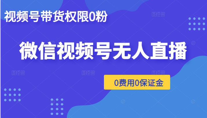 微信视频号无人直播，视频号带货权限0粉即可，0费用0保证金（附软件）