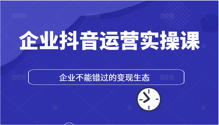 企业抖音运营实操课，企业不能错过的变现生态