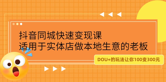 抖音同城快速变现课，适用于实体店做本地生意的老板，100变成300元