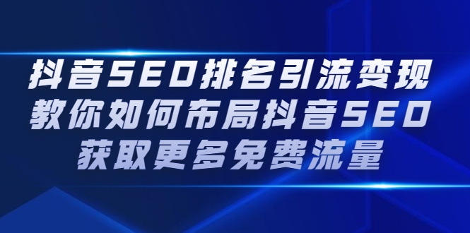 抖音SEO排名引流变现，教你如何布局抖音SEO获取更多免费流量