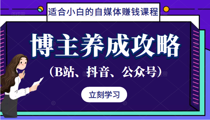 博主养成攻略（B站、抖音、公众号），适合小白的自媒体赚钱课程