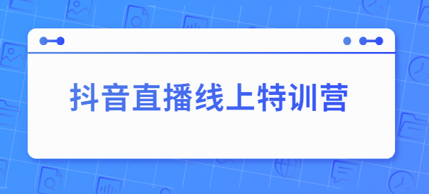 抖音直播线上特训营：玩转抖音直播流量，实操教学