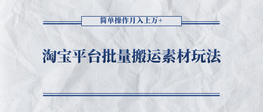 淘宝平台批量搬运素材玩法，简单操作月入上万