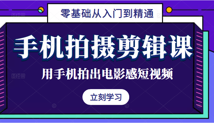 手机拍摄剪辑课：用手机拍出电影感短视频，零基础从入门到精通