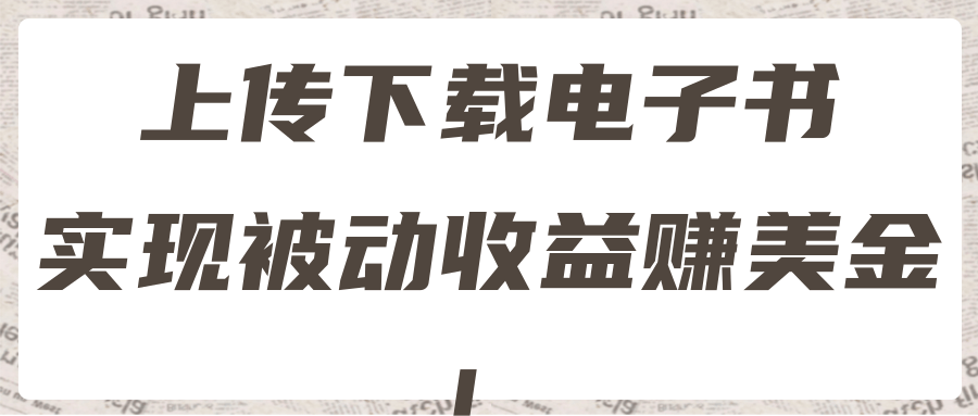 最新赚美金项目，上传下载电子书，实现被动收益！