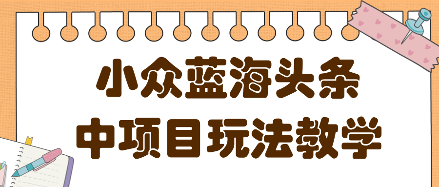 蓝海小众领域头条项目玩法，收益稳定，做的时间越久收益越高