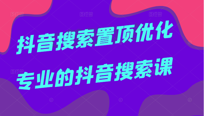 抖音搜索置顶优化，一个月搜索量近两千万的词，专业抖音搜索课，价值599元 