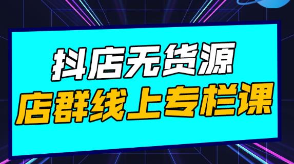 抖店无货源店群：15天打造破500单抖店，小白都能玩