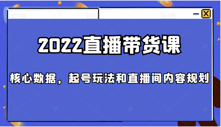 直播带货课，包括核心数据，起号玩法和直播间内容规划