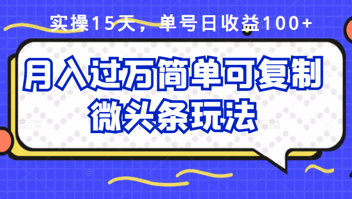 实操15天，单号日收益100+，月入过万简单可复制的微头条玩法【付费文章】