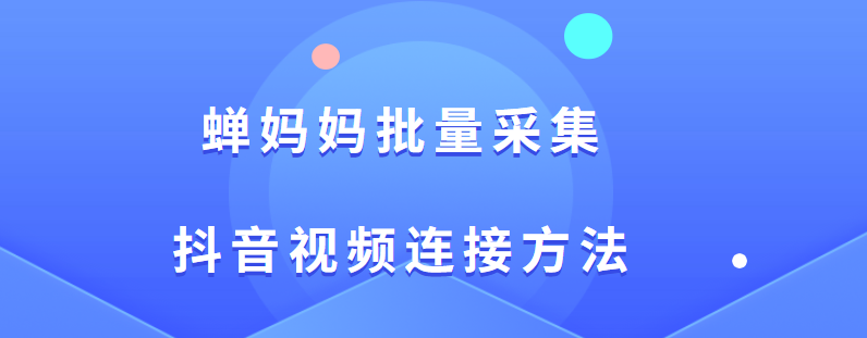 蝉妈妈批量采集抖音视频连接方法