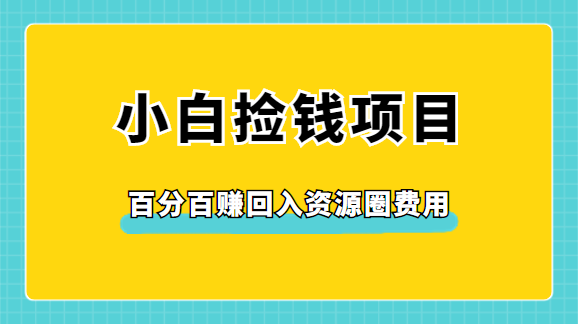 小白必看捡钱项目，100%赚回进资源圈费用