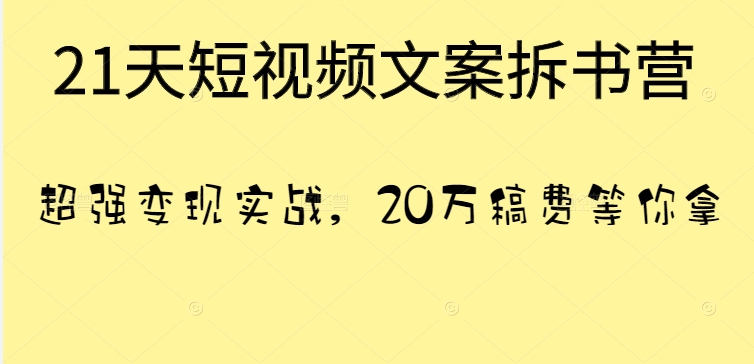 21天短视频文案拆书营，超强变现实战，20万稿费等你拿