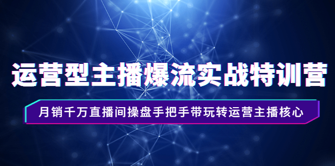 运营型主播爆流实战特训营，月销千万直播间操盘手把手带玩转运营主播核心