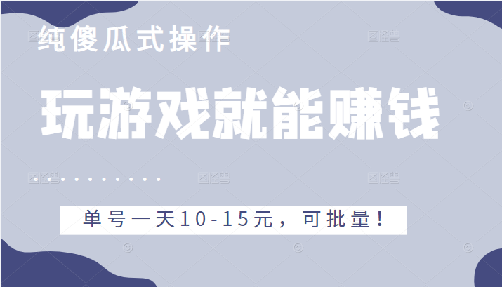 玩游戏就能赚钱的项目，不需要技术纯傻瓜式操作，单号一天10-15元，可批量！