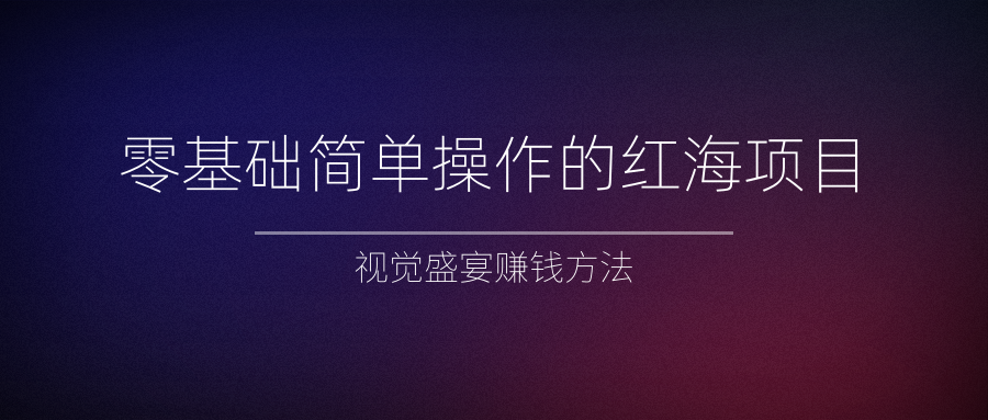 零基础简单操作的红海项目，视觉盛宴赚钱方法