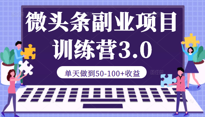 微头条副业项目训练营3.0：单天做到50-100+收益