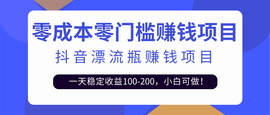 抖音漂流瓶变现玩法，一天稳定收益100-200，小白可做！【视频教程+模板素材】