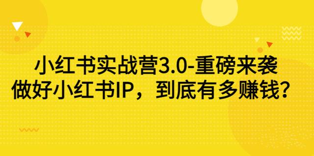 小红书实战营3.0-重磅来袭：做好小红书IP，到底有多赚钱？（价值7999元）