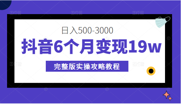 抖音6个月变现19w，日入500-3000，完整版实操攻略教程（视频+文档）