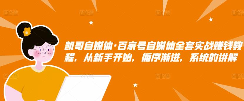 百家号自媒体全套实战赚钱教程，从新手开始，循序渐进，系统的讲解，价值1980元