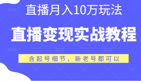 直播变现实战教程，直播月入10万玩法，包含起号细节，新老号都可以