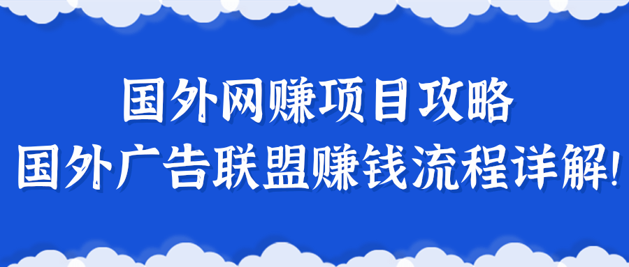 揭秘一个闷声赚钱的项目，国外网赚项目攻略及国外广告联盟赚钱流程详解