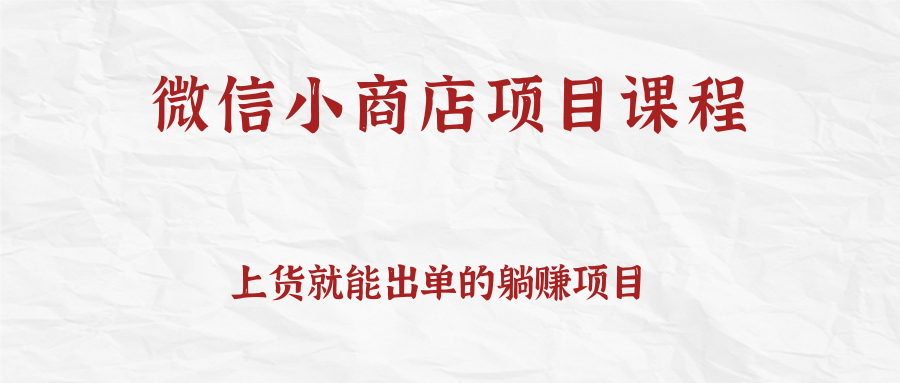 上货就能出单的微信小商店项目课程，坚持上新就有收入，完全躺赚